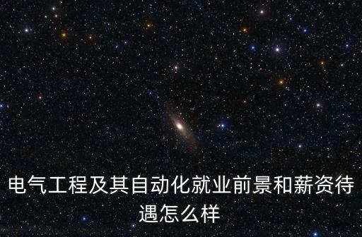 電氣工程及其自動化就業(yè)前景和薪資待遇怎么樣