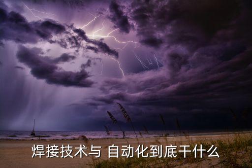 焊接技術(shù)與 自動化到底干什么