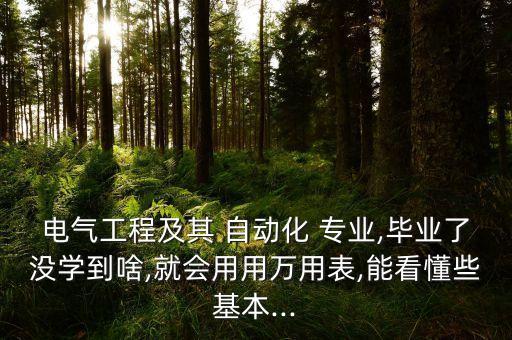 電氣工程及其 自動化 專業(yè),畢業(yè)了沒學(xué)到啥,就會用用萬用表,能看懂些基本...