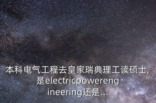 本科電氣工程去皇家瑞典理工讀碩士,是electricpowerengineering還是...