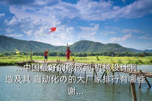 ...中國最好的能做到 機(jī)械設(shè)計(jì)制造及其 自動化の的大廠家排行有哪些謝...