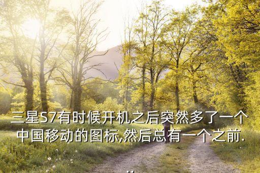 三星S7有時(shí)候開機(jī)之后突然多了一個(gè)中國移動(dòng)的圖標(biāo),然后總有一個(gè)之前...