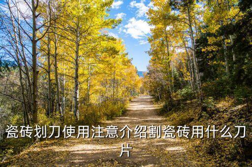 瓷磚劃刀使用注意介紹割瓷磚用什么刀片