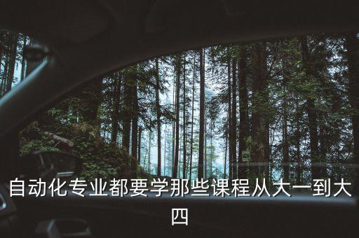 自動(dòng)化專業(yè)都要學(xué)那些課程從大一到大四
