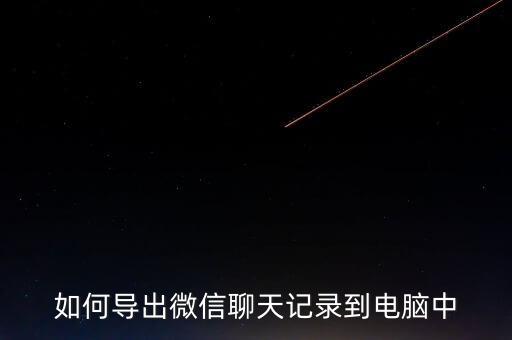 如何導(dǎo)出微信聊天記錄到電腦中