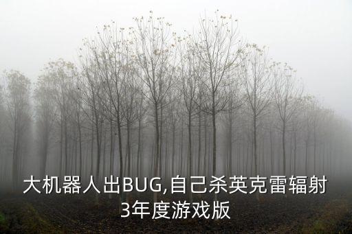 大機器人出BUG,自己殺英克雷輻射3年度游戲版