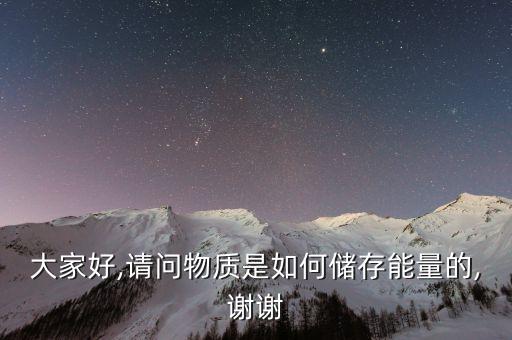 大家好,請問物質(zhì)是如何儲存能量的,謝謝