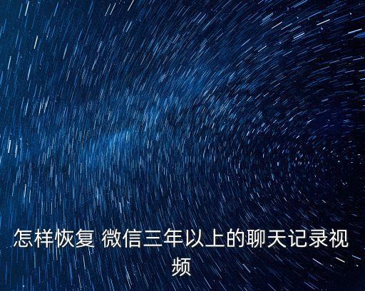 怎樣恢復(fù) 微信三年以上的聊天記錄視頻
