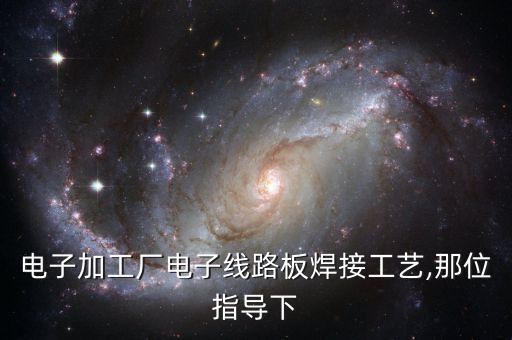 電子加工廠電子線路板焊接工藝,那位指導(dǎo)下