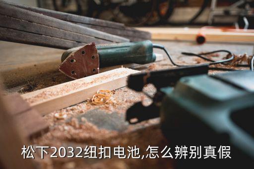松下2032紐扣電池,怎么辨別真假