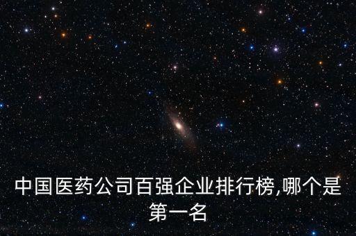 中國醫(yī)藥公司百強企業(yè)排行榜,哪個是第一名