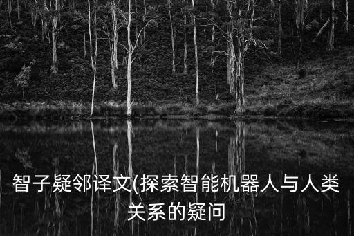智子疑鄰譯文(探索智能機器人與人類關系的疑問