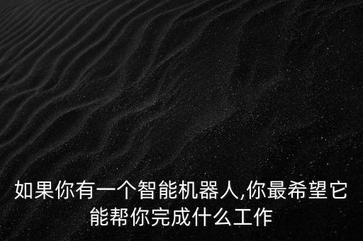 如果你有一個(gè)智能機(jī)器人,你最希望它能幫你完成什么工作