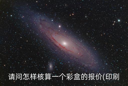 請問怎樣核算一個彩盒的報價(印刷