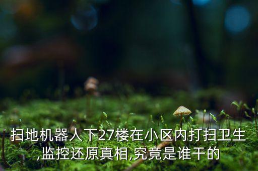 掃地機器人下27樓在小區(qū)內(nèi)打掃衛(wèi)生,監(jiān)控還原真相,究竟是誰干的