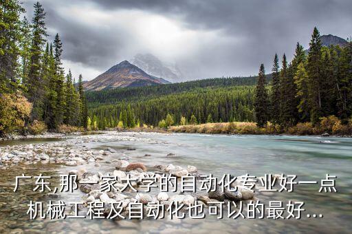 廣東,那一家大學(xué)的自動(dòng)化專業(yè)好一點(diǎn)機(jī)械工程及自動(dòng)化也可以的最好...