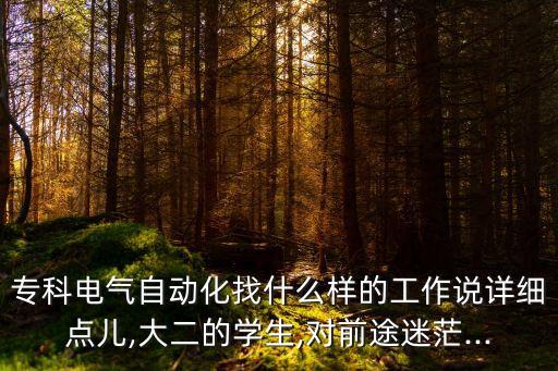 ?？齐姎庾詣?dòng)化找什么樣的工作說詳細(xì)點(diǎn)兒,大二的學(xué)生,對(duì)前途迷茫...