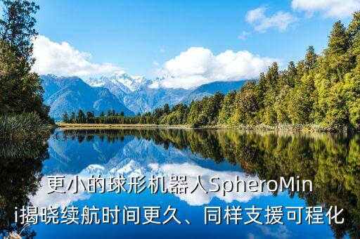 更小的球形機(jī)器人SpheroMini揭曉續(xù)航時(shí)間更久、同樣支援可程化