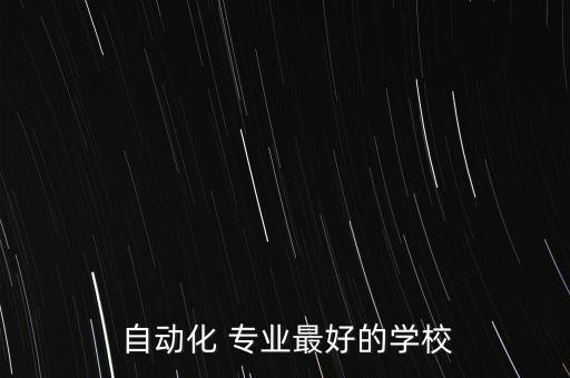  自動(dòng)化 專業(yè)最好的學(xué)校