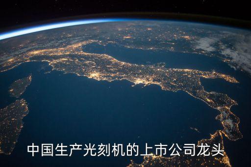 中國生產(chǎn)光刻機的上市公司龍頭