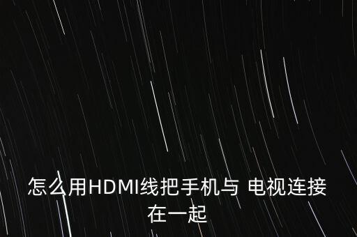 怎么用HDMI線把手機與 電視連接在一起