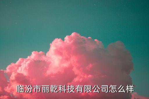  臨汾市麗乾科技有限公司怎么樣
