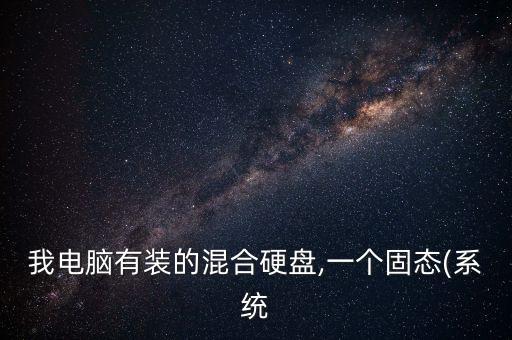 我電腦有裝的混合硬盤,一個(gè)固態(tài)(系統(tǒng)