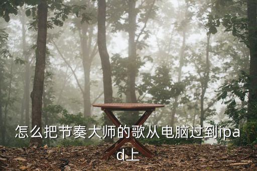 怎么把節(jié)奏大師的歌從電腦過到ipad上