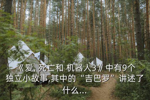 《愛, 死亡和 機器人3》中有9個獨立小故事,其中的“吉巴羅”講述了什么...