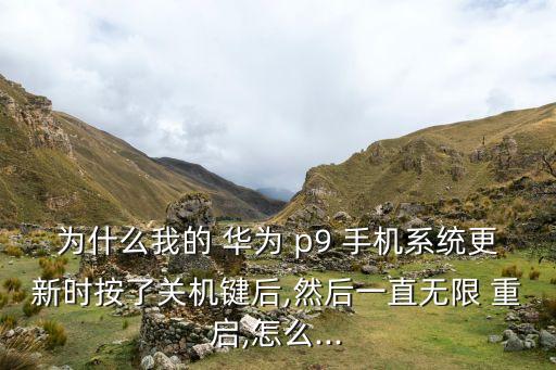 為什么我的 華為 p9 手機系統(tǒng)更新時按了關(guān)機鍵后,然后一直無限 重啟,怎么...