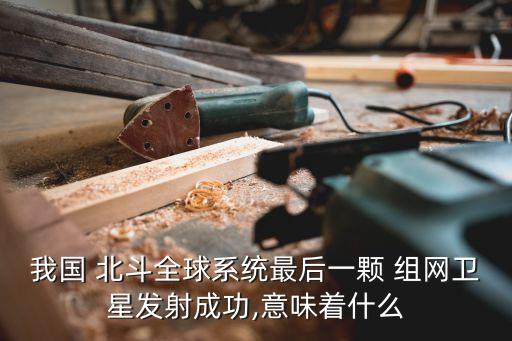 我國 北斗全球系統(tǒng)最后一顆 組網(wǎng)衛(wèi)星發(fā)射成功,意味著什么
