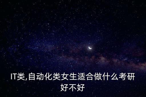 IT類,自動(dòng)化類女生適合做什么考研好不好