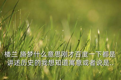 樓蘭 旖夢(mèng)什么意思剛才百度一下都是講述歷史的我想知道寓意或者說(shuō)是...