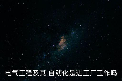 電氣工程及其 自動(dòng)化是進(jìn)工廠工作嗎