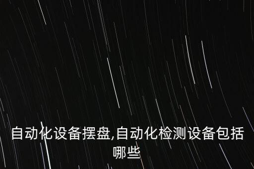 食品自動化設備擺盤,自動化檢測設備包括哪些?