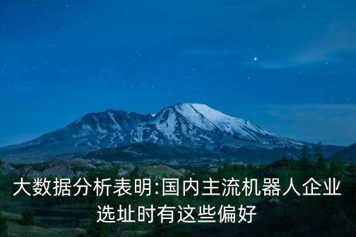 大數(shù)據(jù)分析表明:國(guó)內(nèi)主流機(jī)器人企業(yè)選址時(shí)有這些偏好