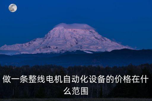 做一條整線電機(jī)自動(dòng)化設(shè)備的價(jià)格在什么范圍