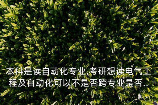 本科是讀自動(dòng)化專業(yè),考研想讀電氣工程及自動(dòng)化可以不是否跨專業(yè)是否...