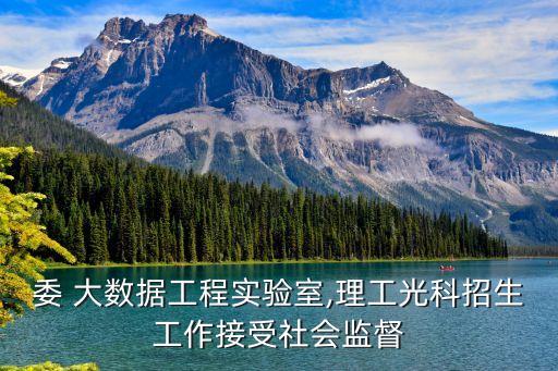 發(fā)改委 大數據工程實驗室,理工光科招生工作接受社會監(jiān)督