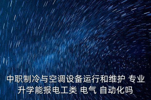 中職制冷與空調(diào)設(shè)備運(yùn)行和維護(hù) 專業(yè)升學(xué)能報(bào)電工類 電氣 自動(dòng)化嗎