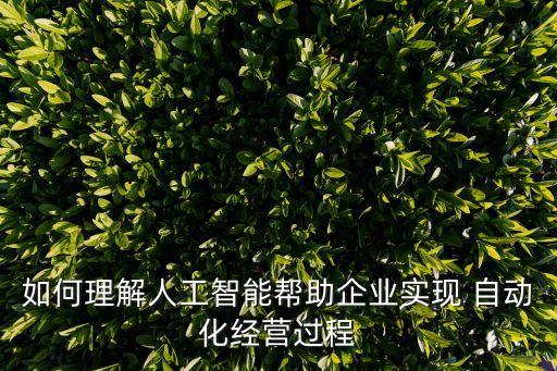 如何理解人工智能幫助企業(yè)實現(xiàn) 自動化經(jīng)營過程