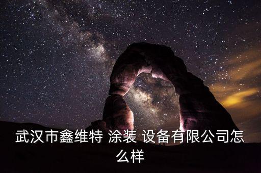 武漢市鑫維特 涂裝 設(shè)備有限公司怎么樣