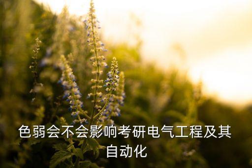  色弱會(huì)不會(huì)影響考研電氣工程及其 自動(dòng)化