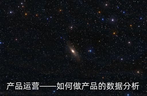 產(chǎn)品運(yùn)營——如何做產(chǎn)品的數(shù)據(jù)分析