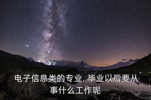  電子信息類的專業(yè), 畢業(yè)以后要從事什么工作呢