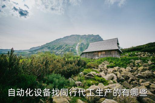 自動化設備找同行代工生產(chǎn)的有哪些