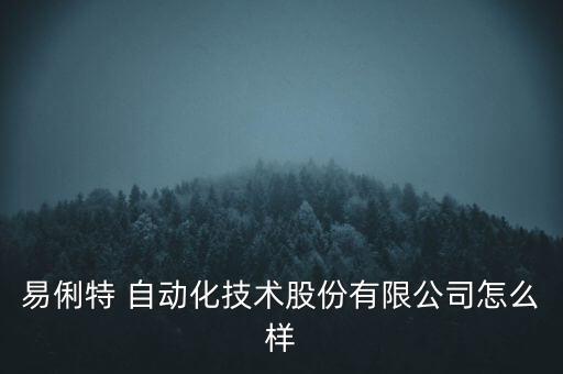 易俐特 自動(dòng)化技術(shù)股份有限公司怎么樣