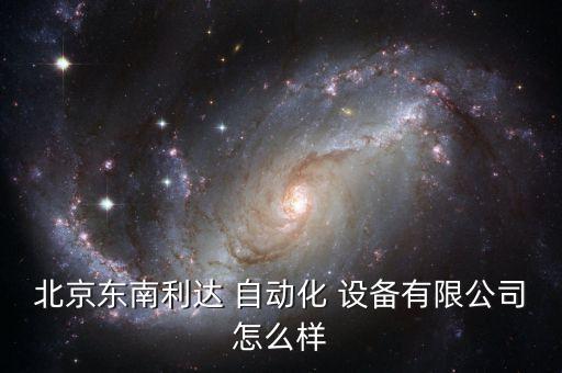 北京東南利達(dá) 自動化 設(shè)備有限公司怎么樣