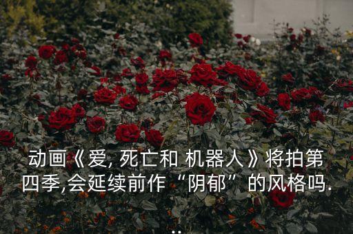 動畫《愛, 死亡和 機器人》將拍第四季,會延續(xù)前作“陰郁”的風格嗎...