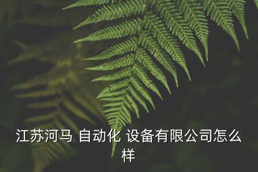 江蘇河馬 自動化 設(shè)備有限公司怎么樣